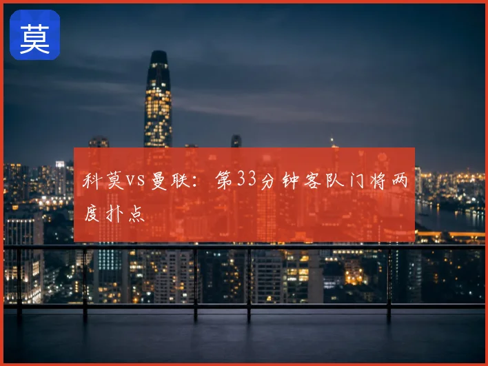科莫vs曼联：第33分钟客队门将两度扑点