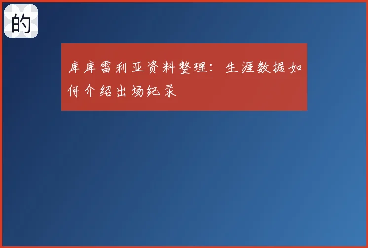库库雷利亚资料整理:生涯数据如何介绍出场纪录