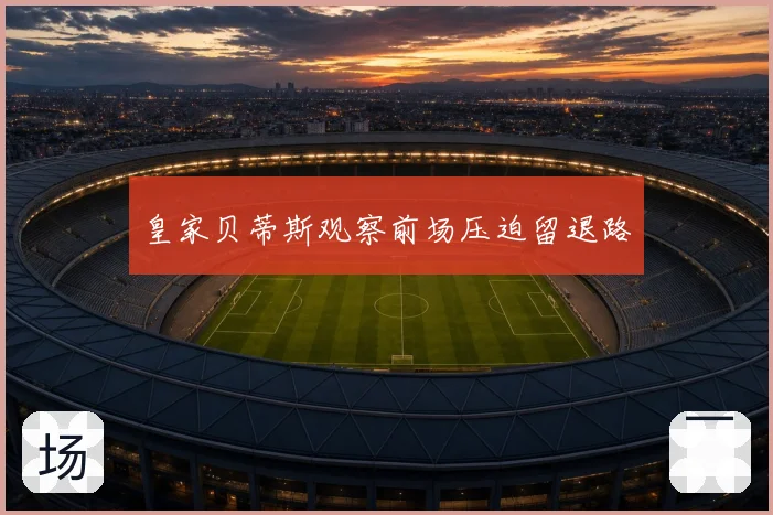 皇家贝蒂斯观察前场压迫留退路