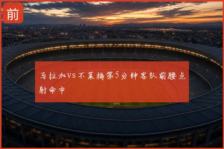 马拉加vs不莱梅第5分钟客队前腰点射命中