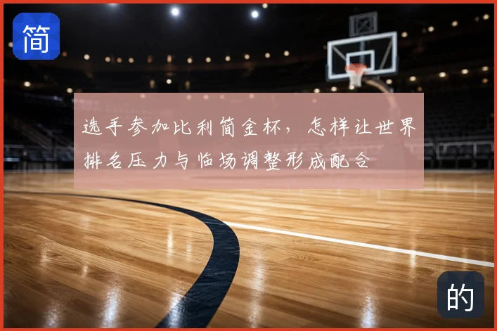 选手参加比利简金杯,怎样让世界排名压力与临场调整形成配合