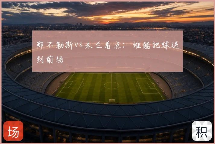 那不勒斯vs米兰看点：谁能把球送到前场
