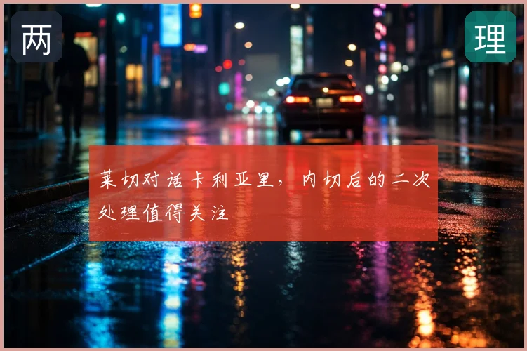 莱切对话卡利亚里,内切后的二次处理值得关注