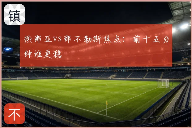 热那亚vs那不勒斯焦点：前十五分钟谁更稳