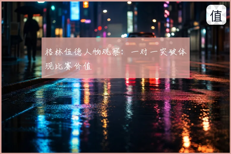 格林伍德人物观察：一对一突破体现比赛价值