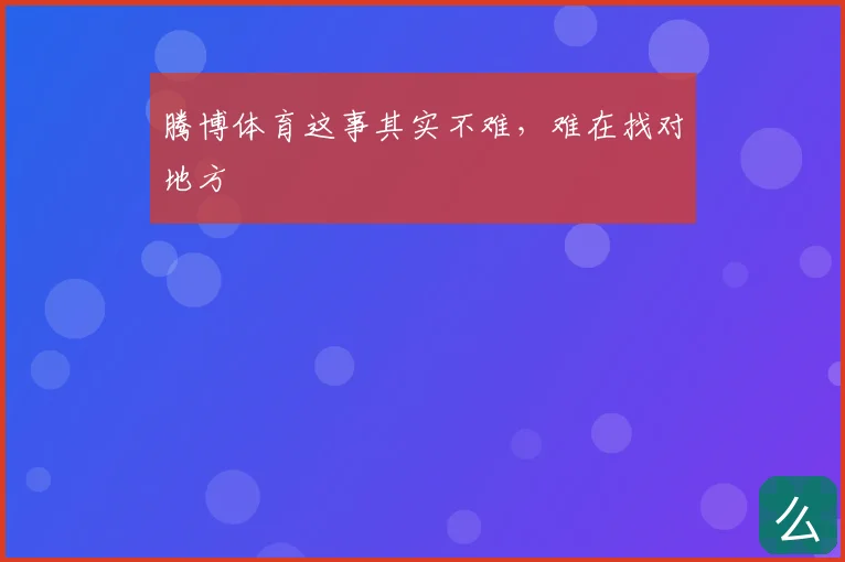 腾博体育这事其实不难，难在找对地方