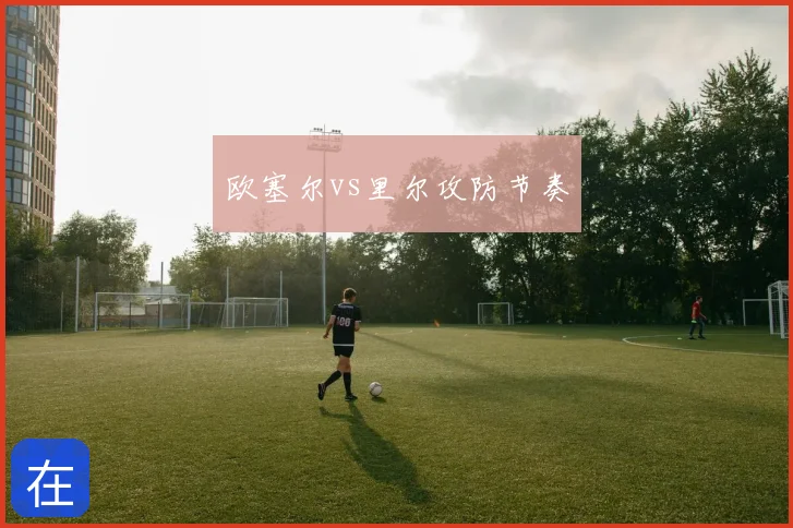 欧塞尔vs里尔攻防节奏