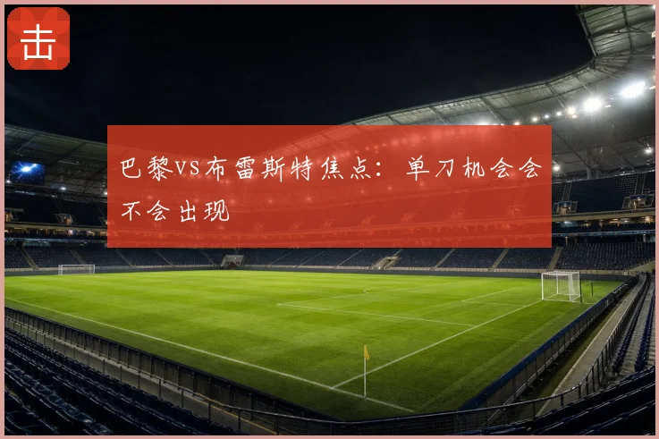 巴黎vs布雷斯特焦点:单刀机会会不会出现