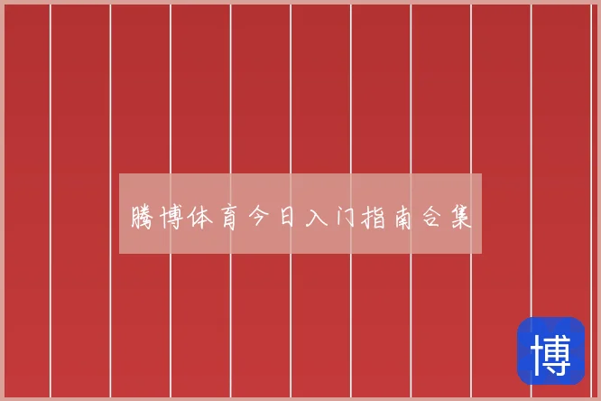 腾博体育今日入门指南合集