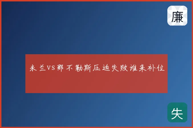 米兰vs那不勒斯压迫失败谁来补位