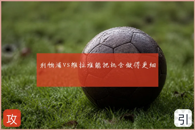 利物浦vs维拉谁能把机会做得更细