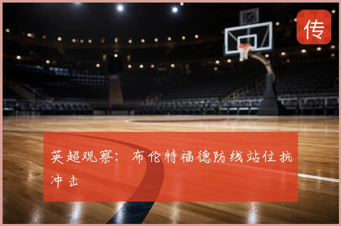 英超观察：布伦特福德防线站位抗冲击
