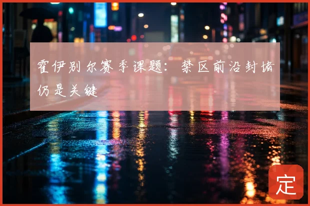 霍伊别尔赛季课题：禁区前沿封堵仍是关键