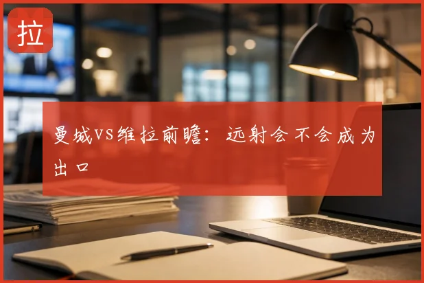 曼城vs维拉前瞻：远射会不会成为出口