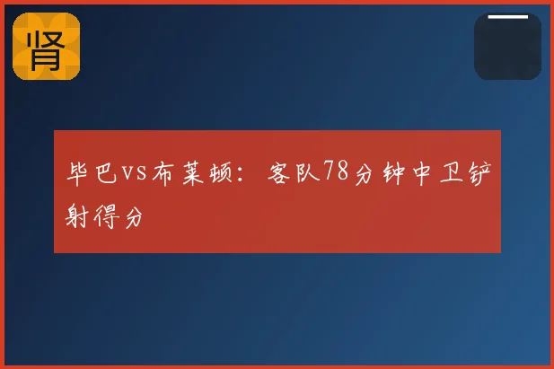 毕巴vs布莱顿:客队78分钟中卫铲射得分